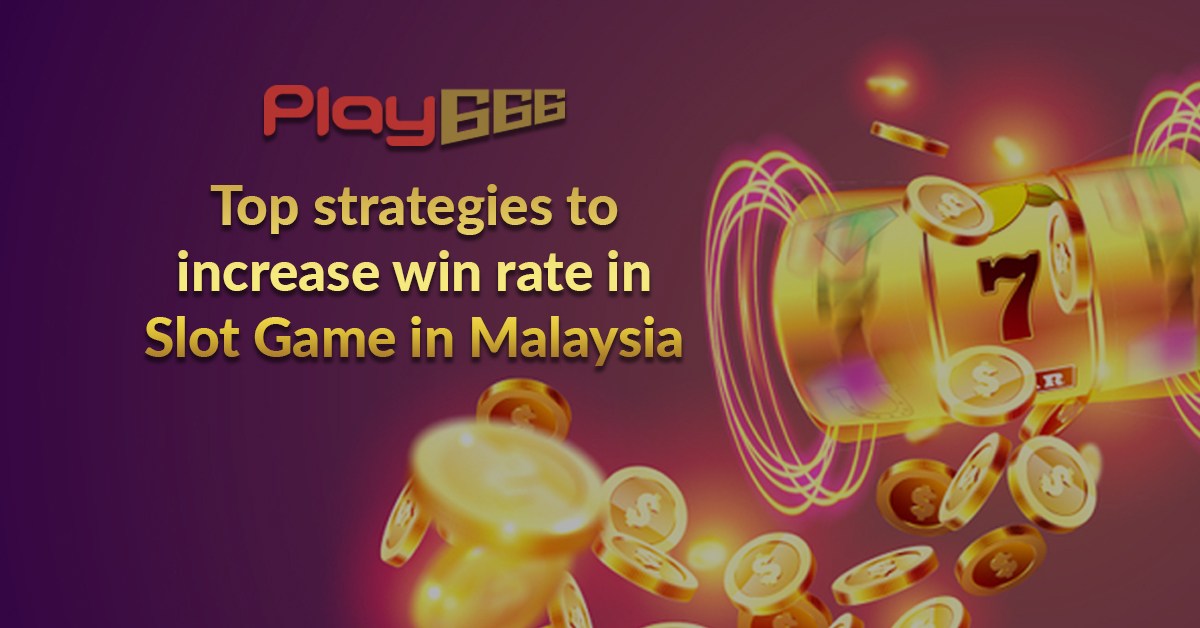 Top strategies to increase win rate in Slot Game in Malaysia